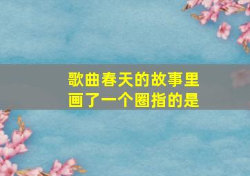 歌曲春天的故事里画了一个圈指的是