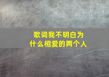 歌词我不明白为什么相爱的两个人