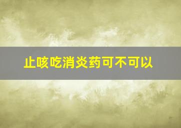 止咳吃消炎药可不可以