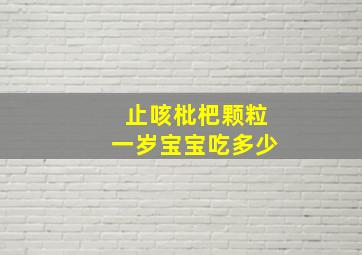 止咳枇杷颗粒一岁宝宝吃多少