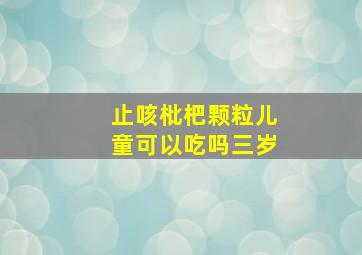 止咳枇杷颗粒儿童可以吃吗三岁