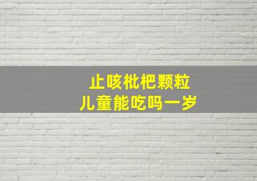 止咳枇杷颗粒儿童能吃吗一岁