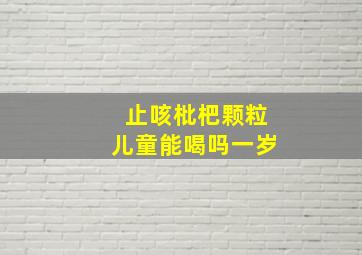 止咳枇杷颗粒儿童能喝吗一岁