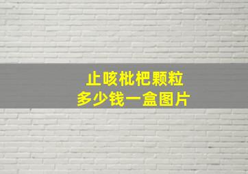 止咳枇杷颗粒多少钱一盒图片