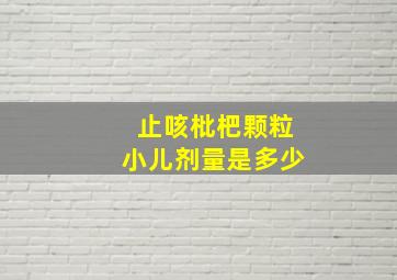 止咳枇杷颗粒小儿剂量是多少