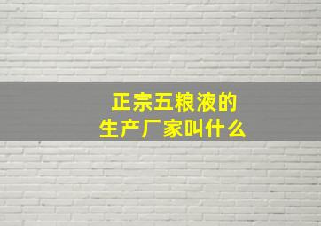 正宗五粮液的生产厂家叫什么