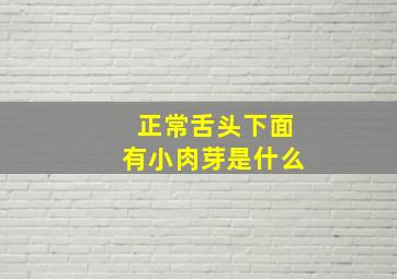 正常舌头下面有小肉芽是什么