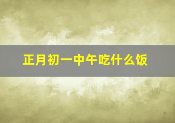 正月初一中午吃什么饭