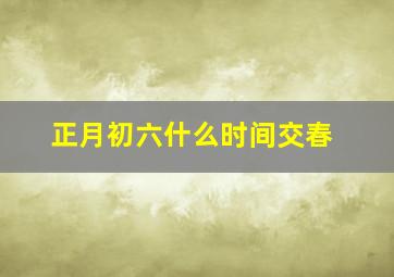 正月初六什么时间交春