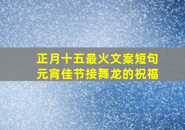 正月十五最火文案短句元宵佳节接舞龙的祝福