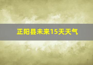 正阳县未来15天天气