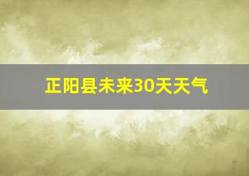 正阳县未来30天天气