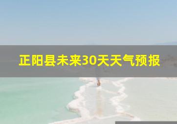 正阳县未来30天天气预报