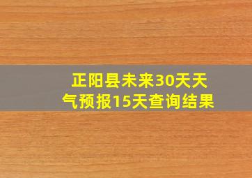 正阳县未来30天天气预报15天查询结果