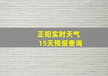 正阳实时天气15天预报查询