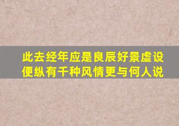 此去经年应是良辰好景虚设便纵有千种风情更与何人说