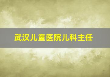 武汉儿童医院儿科主任