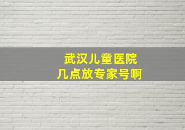 武汉儿童医院几点放专家号啊