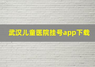 武汉儿童医院挂号app下载