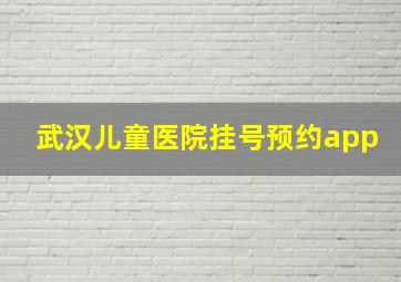 武汉儿童医院挂号预约app