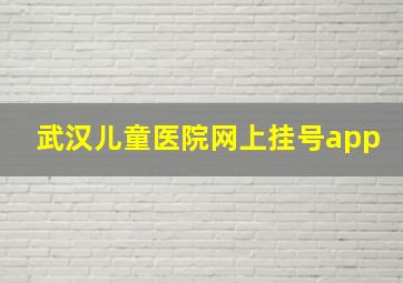 武汉儿童医院网上挂号app