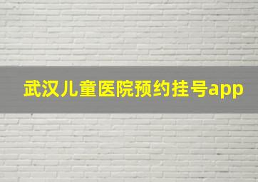 武汉儿童医院预约挂号app