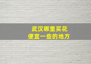 武汉哪里买花便宜一些的地方