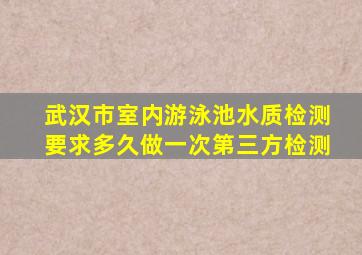 武汉市室内游泳池水质检测要求多久做一次第三方检测