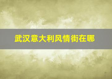 武汉意大利风情街在哪