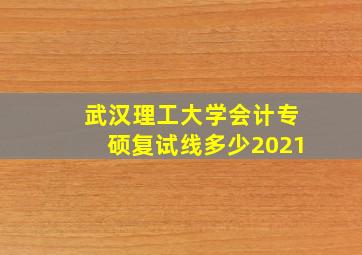 武汉理工大学会计专硕复试线多少2021