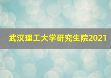 武汉理工大学研究生院2021