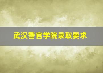 武汉警官学院录取要求