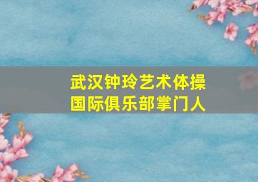 武汉钟玲艺术体操国际俱乐部掌门人