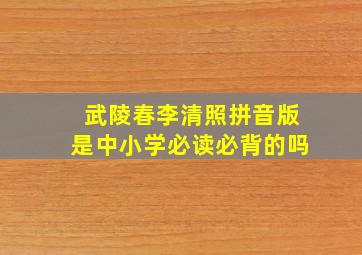 武陵春李清照拼音版是中小学必读必背的吗