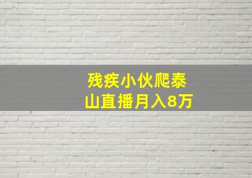 残疾小伙爬泰山直播月入8万