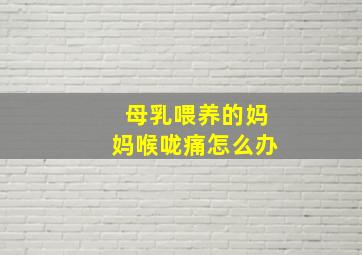 母乳喂养的妈妈喉咙痛怎么办