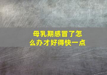 母乳期感冒了怎么办才好得快一点