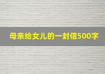 母亲给女儿的一封信500字