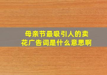 母亲节最吸引人的卖花广告词是什么意思啊