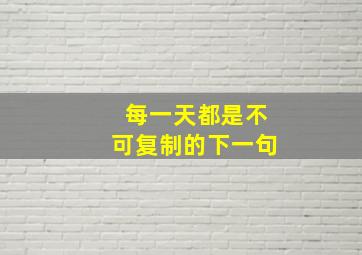 每一天都是不可复制的下一句