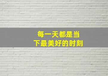 每一天都是当下最美好的时刻