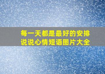 每一天都是最好的安排说说心情短语图片大全