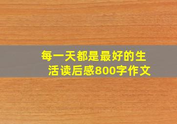 每一天都是最好的生活读后感800字作文