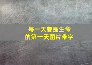 每一天都是生命的第一天图片带字