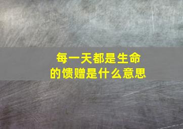 每一天都是生命的馈赠是什么意思