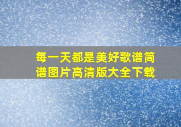 每一天都是美好歌谱简谱图片高清版大全下载