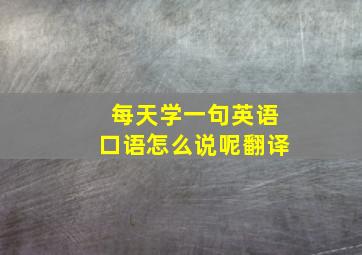 每天学一句英语口语怎么说呢翻译