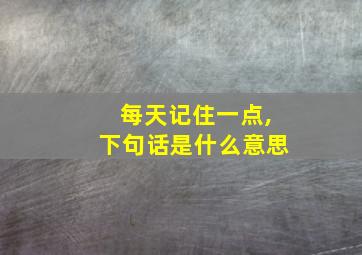 每天记住一点,下句话是什么意思