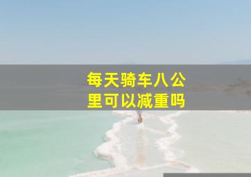 每天骑车八公里可以减重吗