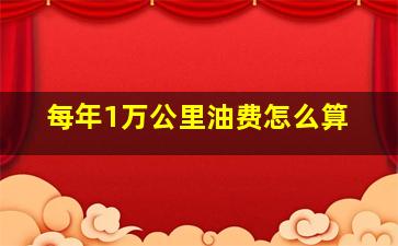 每年1万公里油费怎么算